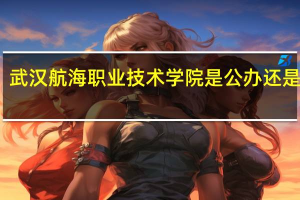 武汉航海职业技术学院是公办还是民办