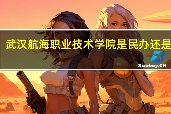 武汉航海职业技术学院是民办还是公办