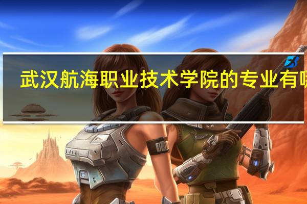 武汉航海职业技术学院的专业有哪些