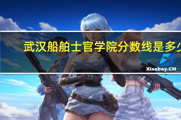 武汉船舶士官学院分数线是多少