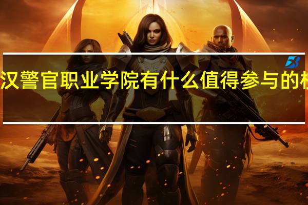武汉警官职业学院有什么值得参与的校园活动