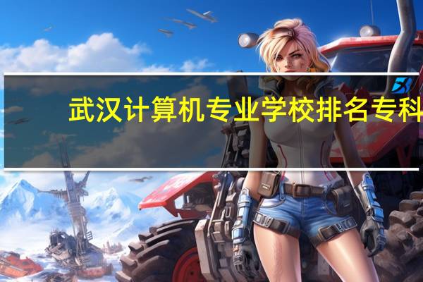 武汉计算机专业学校排名专科