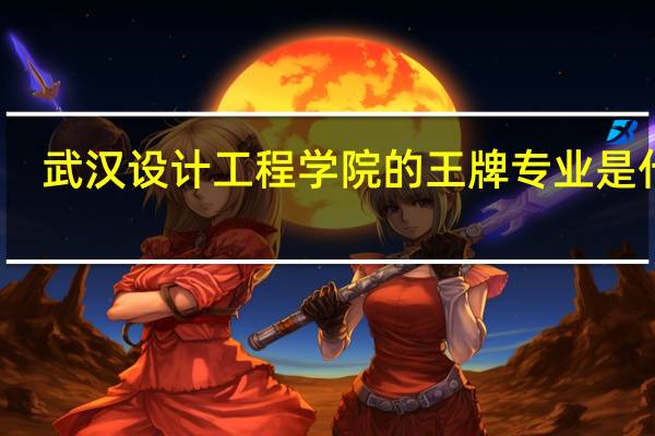 武汉设计工程学院的王牌专业是什么
