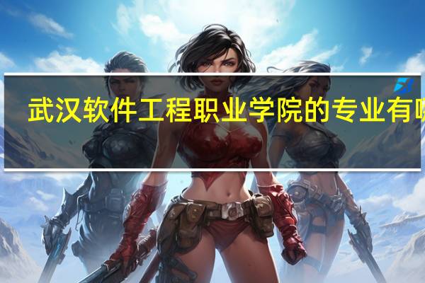 武汉软件工程职业学院的专业有哪些