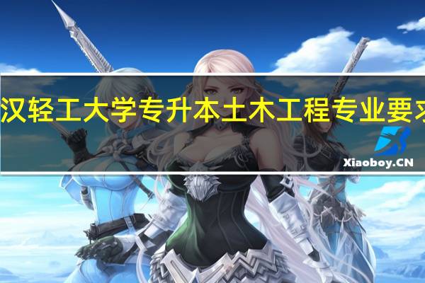 武汉轻工大学专升本土木工程专业要求严格吗