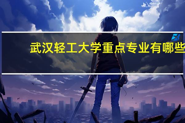 武汉轻工大学重点专业有哪些