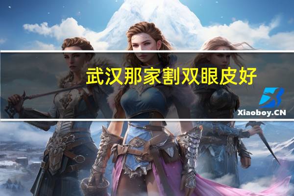 武汉那家割双眼皮好(武汉做全切双眼皮医院那家最好)