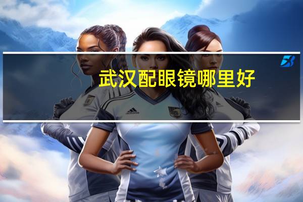 武汉配眼镜哪里好