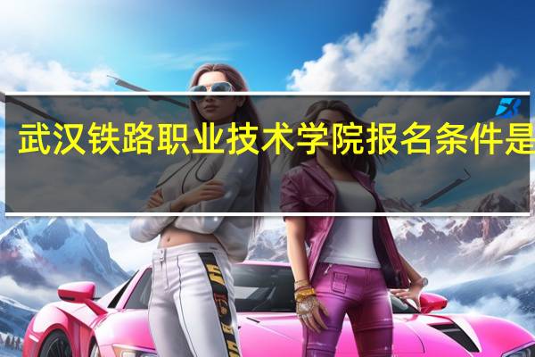 武汉铁路职业技术学院报名条件是什么