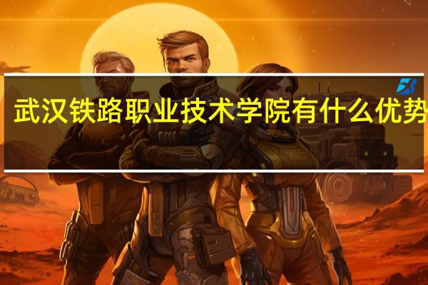 武汉铁路职业技术学院有什么优势专业