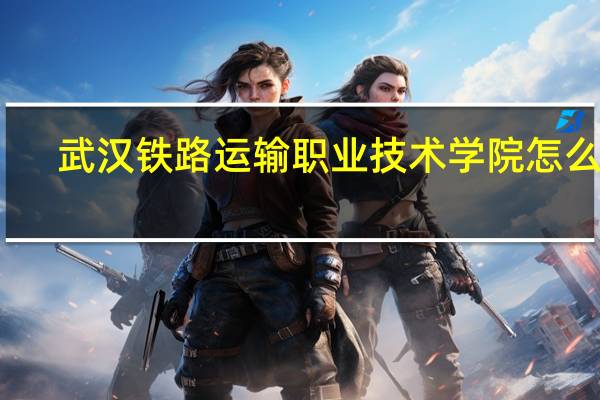 武汉铁路运输职业技术学院怎么样