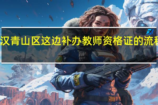 武汉青山区这边补办教师资格证的流程是什么
