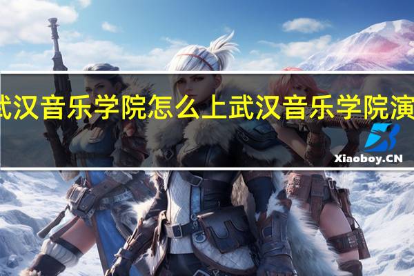 武汉音乐学院怎么上 武汉音乐学院演艺学院