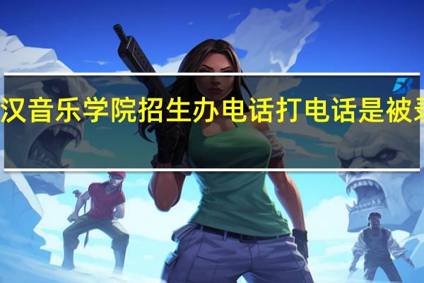 武汉音乐学院招生办电话打电话是被录取了吗