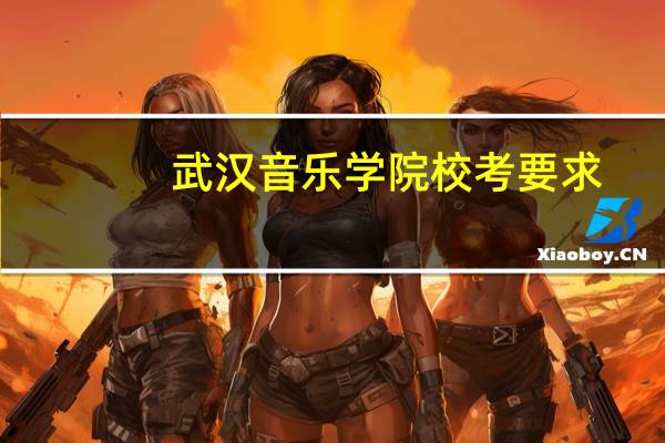 武汉音乐学院校考要求