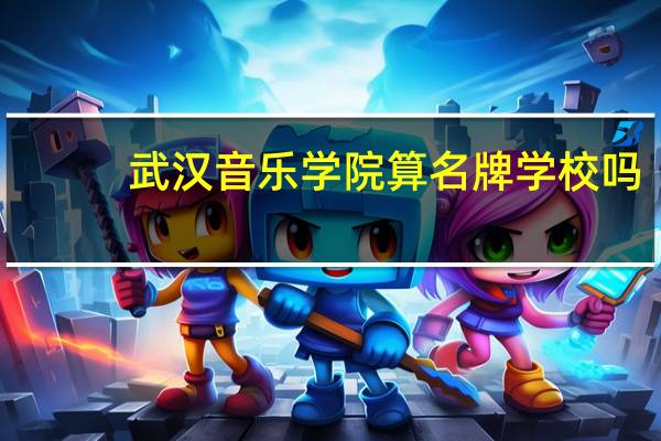 武汉音乐学院算名牌学校吗