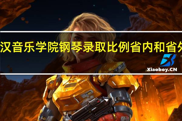 武汉音乐学院钢琴录取比例省内和省外是多少