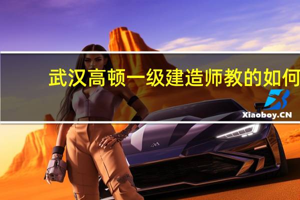 武汉高顿一级建造师教的如何