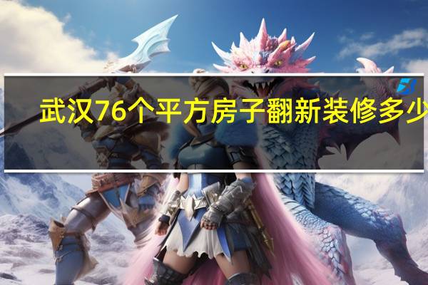 武汉76个平方房子翻新装修多少钱（武汉70平米旧房装修费用大概是多少）