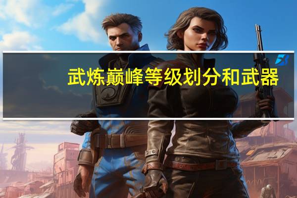 武炼巅峰等级划分和武器(武炼巅峰的等级划分)