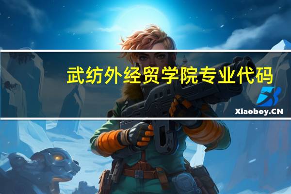 武纺外经贸学院专业代码