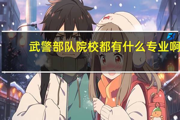 武警部队院校都有什么专业啊