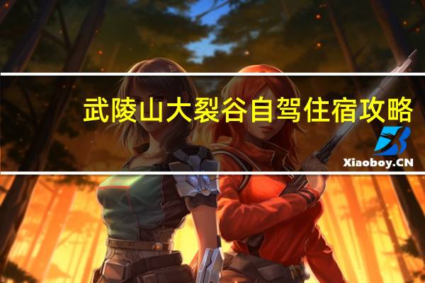 武陵山大裂谷自驾住宿攻略