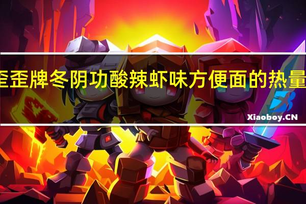 歪歪牌 冬阴功酸辣虾味方便面的热量是多少