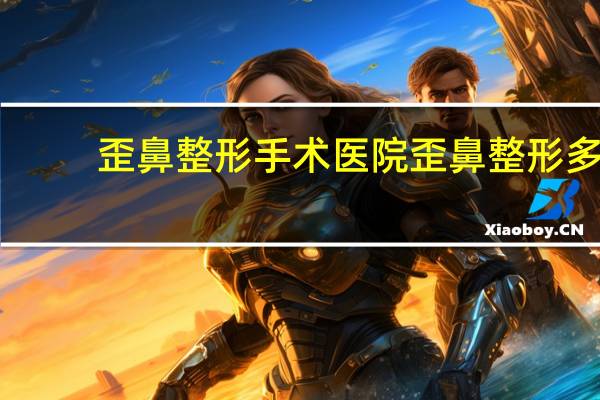 歪鼻整形手术医院 歪鼻整形多久恢复呢