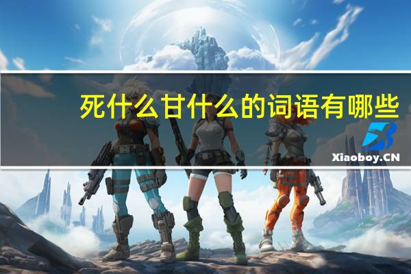 死什么甘什么的词语有哪些?