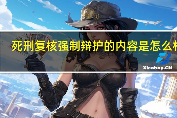 死刑复核强制辩护的内容是怎么样的