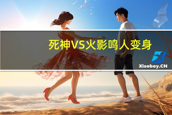 死神VS火影鸣人变身（死神vs火影鸣人怎么变金身）