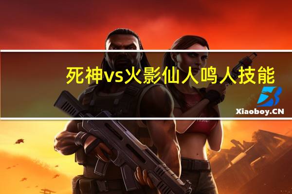 死神vs火影仙人鸣人技能（死神VS火影1 9鸣人六道仙人怎么变身）
