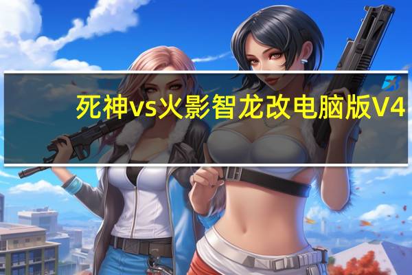 死神vs火影智龙改电脑版 V4.0 最新完整版（死神vs火影智龙改电脑版 V4.0 最新完整版功能简介）