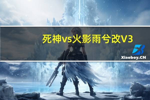 死神vs火影雨兮改 V3.9 完整版（死神vs火影雨兮改 V3.9 完整版功能简介）