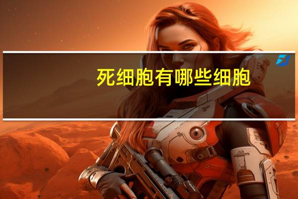 死细胞有哪些细胞（死细胞有哪些）