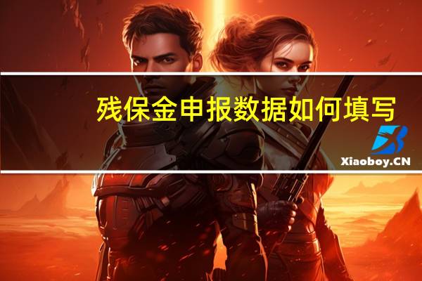 残保金申报数据如何填写（残保金申报）