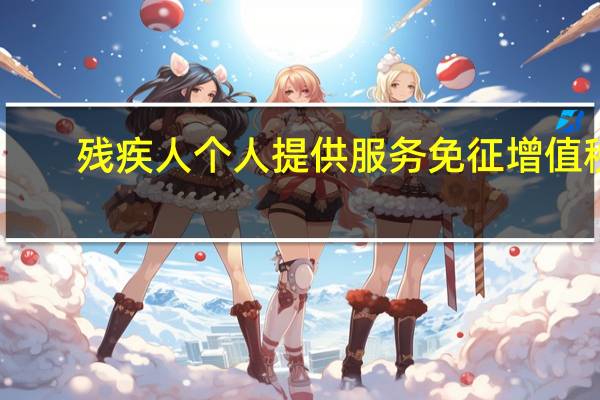 残疾人个人提供服务免征增值税（残疾人个人提供 ldquo 营改增 rdquo 范围应税服务需要缴纳增值税吗）