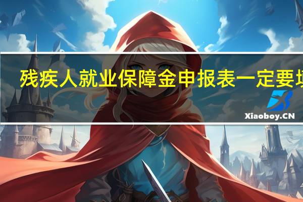 残疾人就业保障金申报表一定要填吗（残疾人就业保障金申报表怎么填）