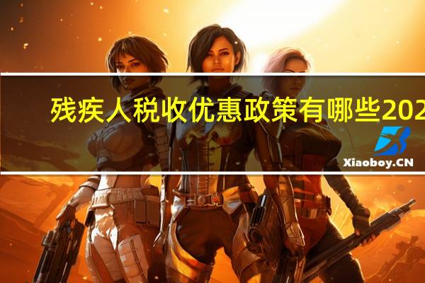 残疾人税收优惠政策有哪些2022（残疾人税收优惠政策有哪些）