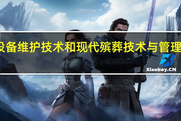 殡葬设备维护技术和现代殡葬技术与管理哪个专业好