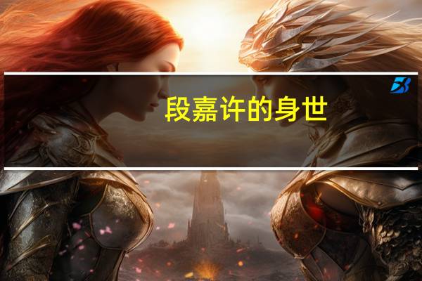段嘉许的身世（段嘉许原型是谁）