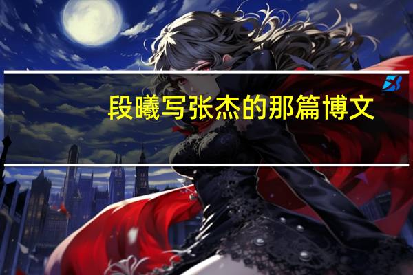 段曦写张杰的那篇博文（段曦张杰为什么分手）
