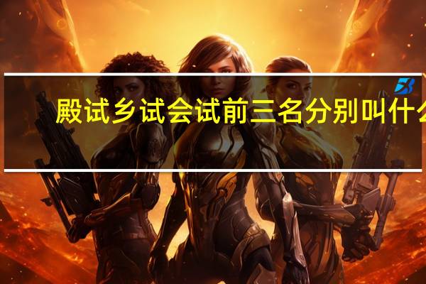 殿试乡试会试前三名分别叫什么