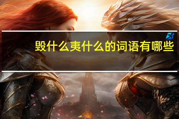 毁什么夷什么的词语有哪些?