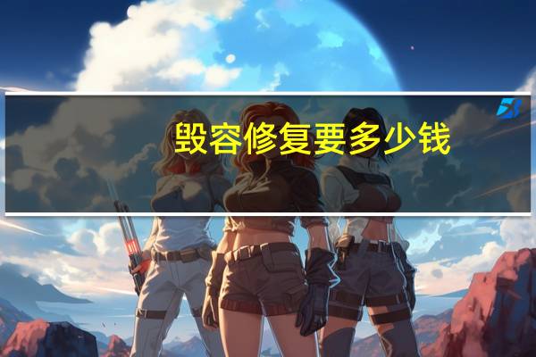 毁容修复要多少钱,毁容还能恢复吗