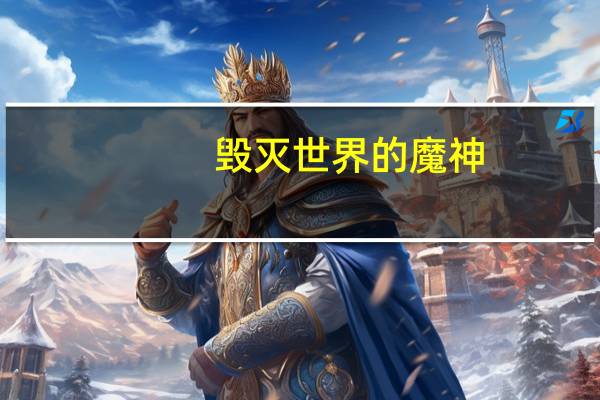 毁灭世界的魔神（毁灭世界吧魔王大人简介）