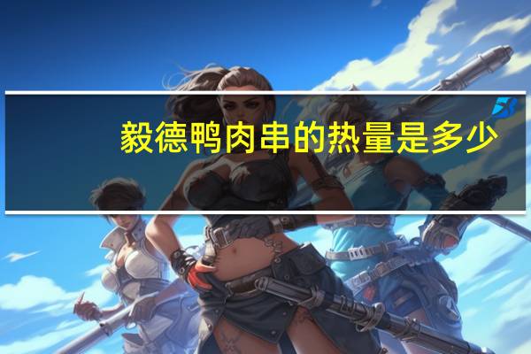 毅德 鸭肉串的热量是多少