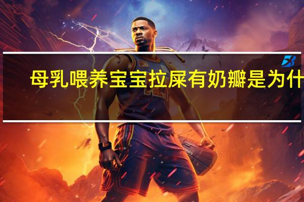 母乳喂养宝宝拉屎有奶瓣是为什么(宝宝拉屎有奶瓣是为什么)
