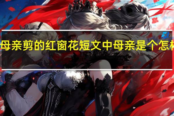 母亲剪的红窗花短文中母亲是个怎样的人